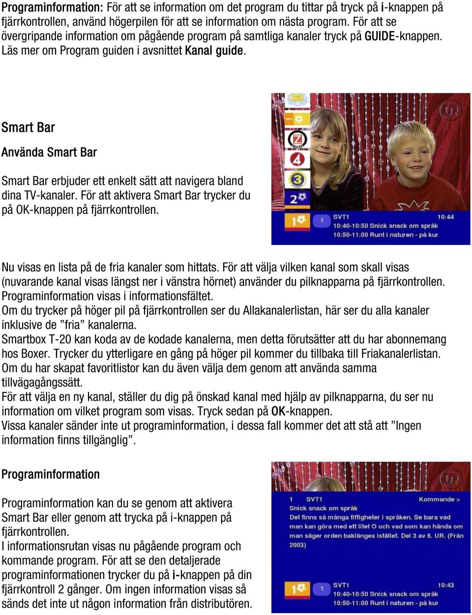 Smart Bar Använda Smart Bar Smart Bar erbjuder ett enkelt sätt att navigera bland dina TV-kanaler. För att aktivera Smart Bar trycker du på OK-knappen på fjärrkontrollen.