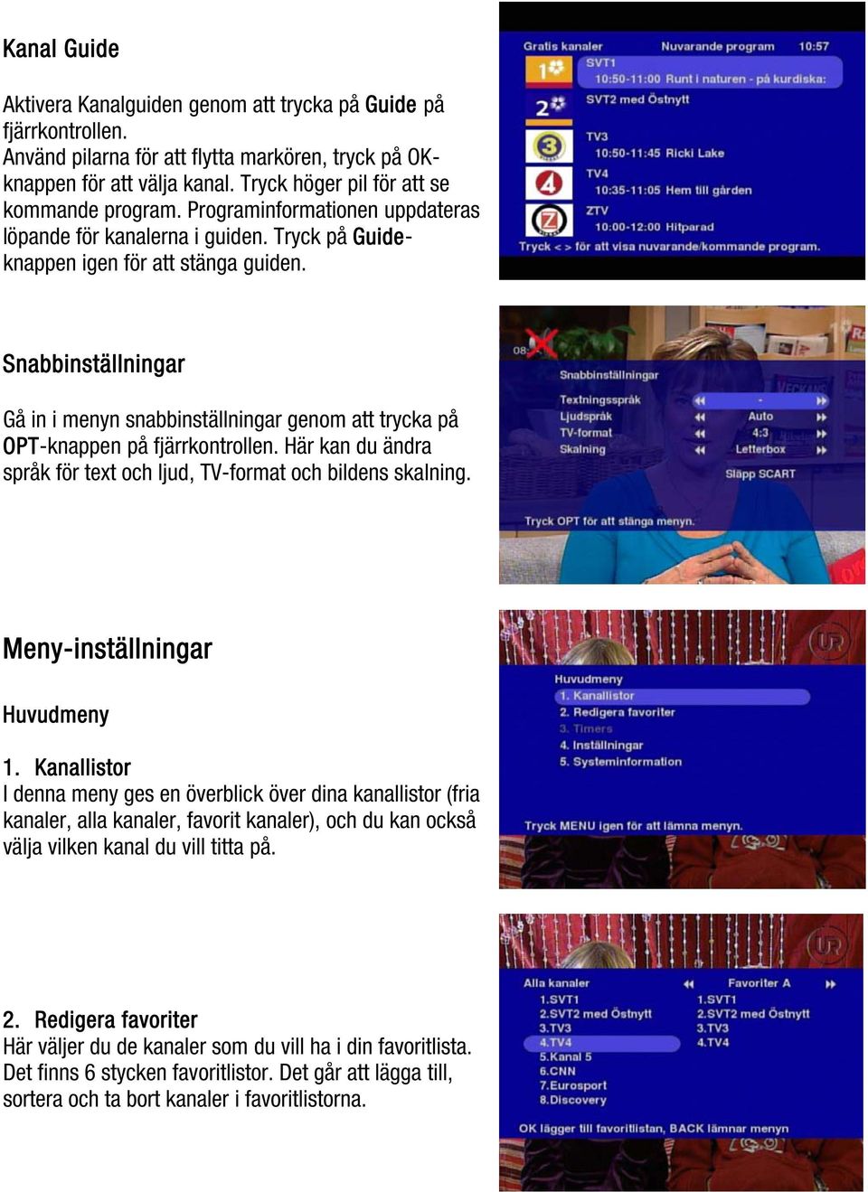 Snabbinställningar Gå in i menyn snabbinställningar genom att trycka på OPT-knappen på fjärrkontrollen. Här kan du ändra språk för text och ljud, TV-format och bildens skalning.