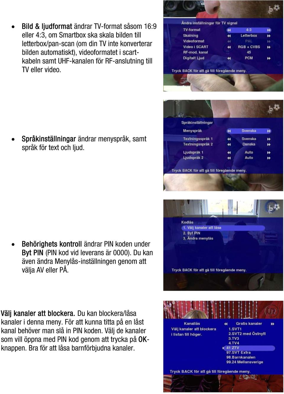 Behörighets kontroll ändrar PIN koden under Byt PIN (PIN kod vid leverans är 0000). Du kan även ändra Menylås-inställningen genom att välja AV eller PÅ. Välj kanaler att blockera.