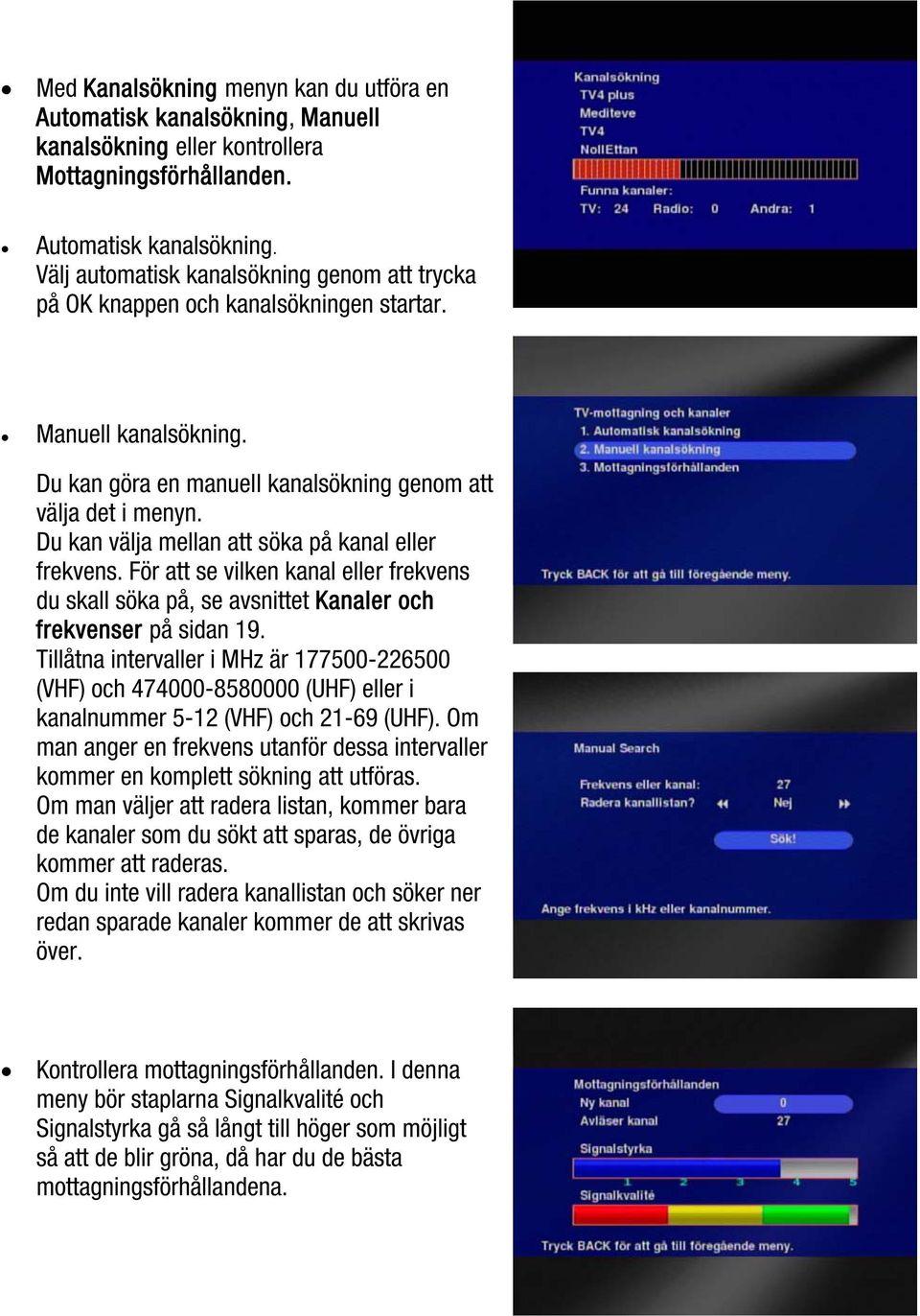 För att se vilken kanal eller frekvens du skall söka på, se avsnittet Kanaler och frekvenser på sidan 19.