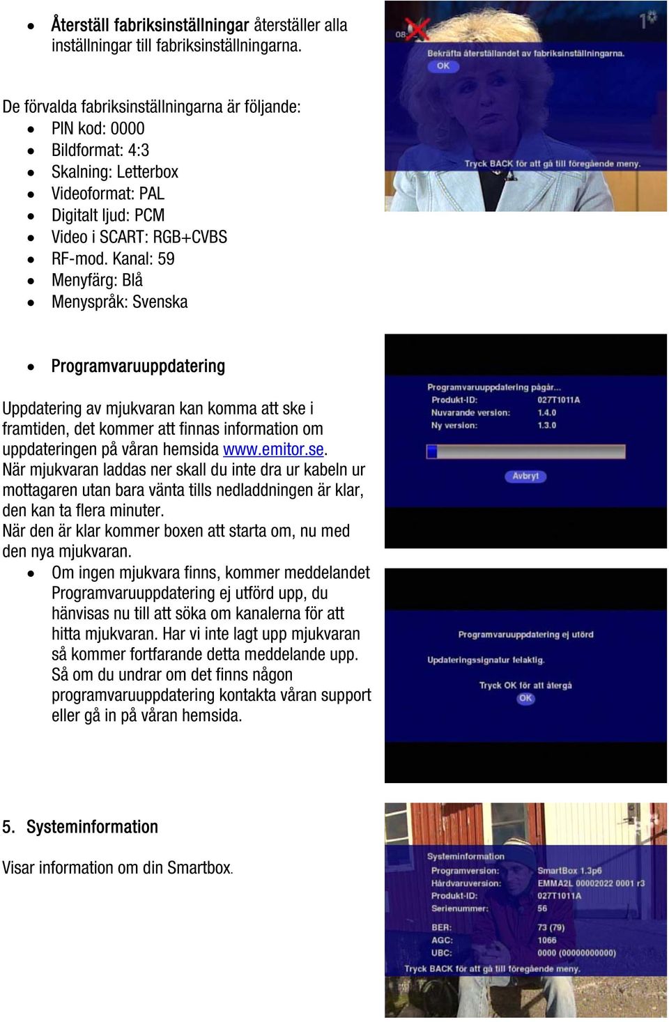 Kanal: 59 Menyfärg: Blå Menyspråk: Svenska Programvaruuppdatering Uppdatering av mjukvaran kan komma att ske i framtiden, det kommer att finnas information om uppdateringen på våran hemsida www.