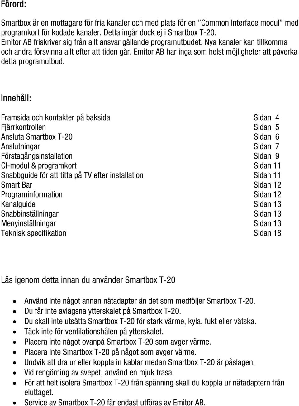 Emitor AB har inga som helst möjligheter att påverka detta programutbud.