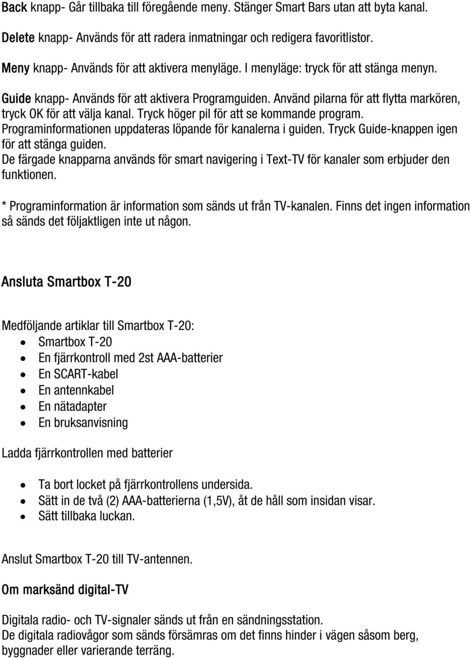 Använd pilarna för att flytta markören, tryck OK för att välja kanal. Tryck höger pil för att se kommande program. Programinformationen uppdateras löpande för kanalerna i guiden.