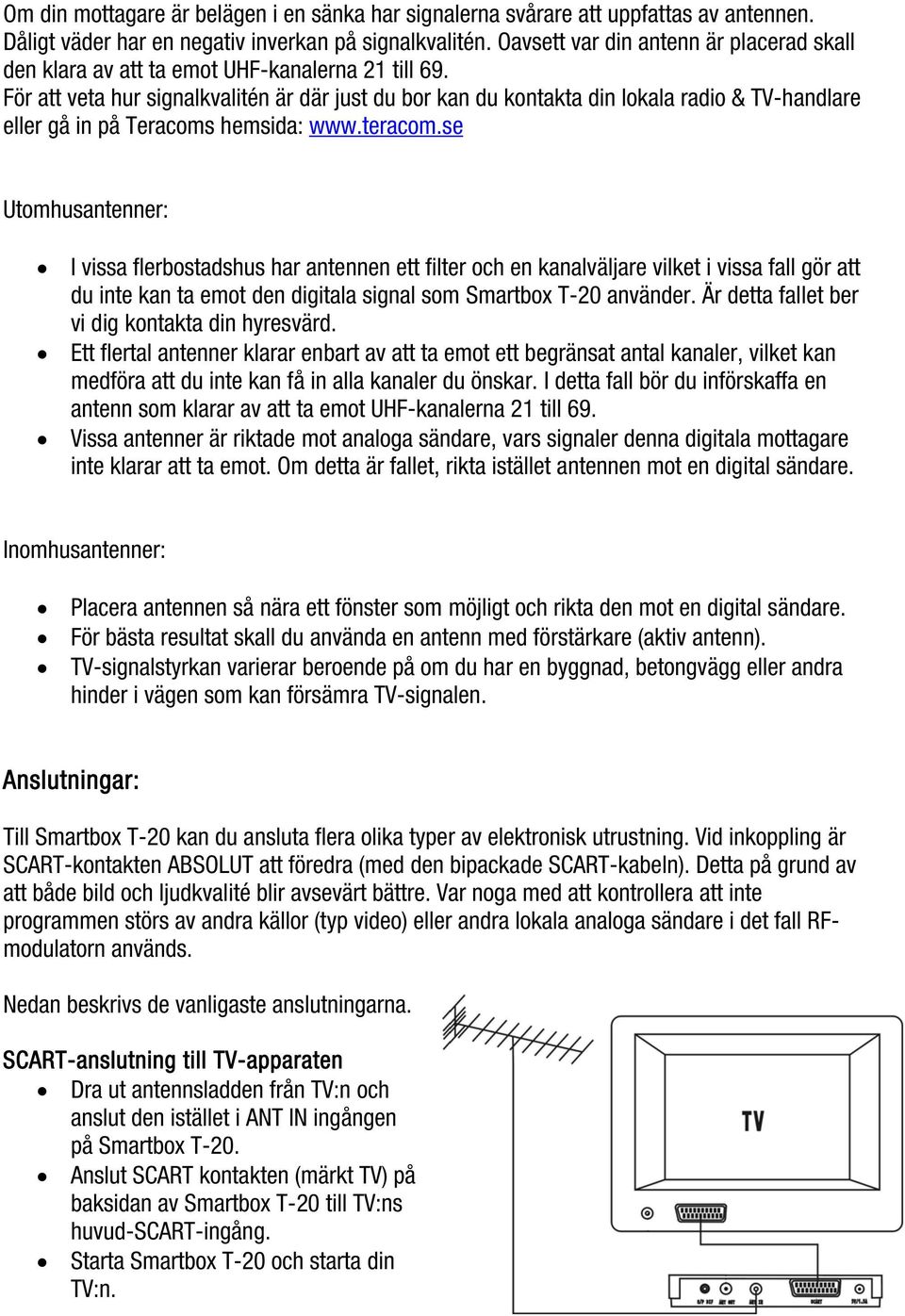 För att veta hur signalkvalitén är där just du bor kan du kontakta din lokala radio & TV-handlare eller gå in på Teracoms hemsida: www.teracom.