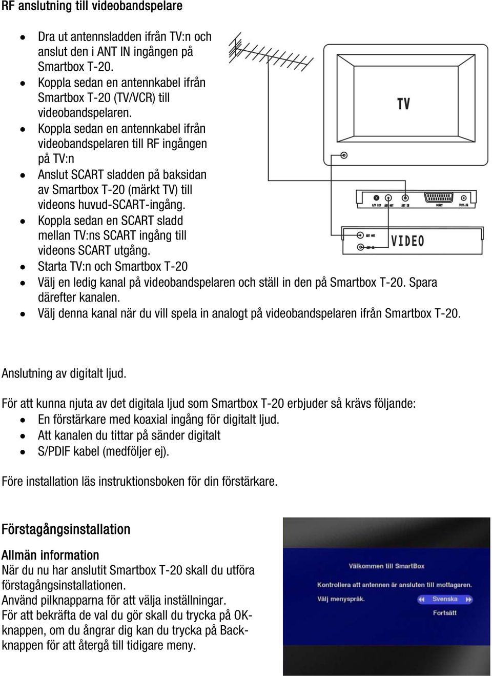 Koppla sedan en SCART sladd mellan TV:ns SCART ingång till videons SCART utgång. Starta TV:n och Smartbox T-20 Välj en ledig kanal på videobandspelaren och ställ in den på Smartbox T-20.