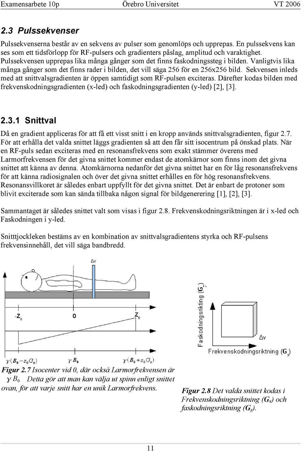 Vanligtvis lika många gånger som det finns rader i bilden, det vill säga 56 för en 56x56 bild. Sekvensen inleds med att snittvalsgradienten är öppen samtidigt som RF-pulsen exciteras.