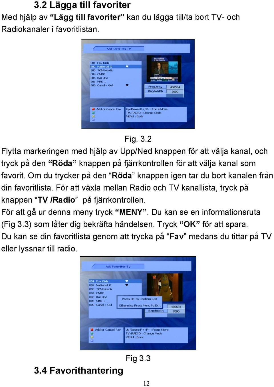 Om du trycker på den Röda knappen igen tar du bort kanalen från din favoritlista. För att växla mellan Radio och TV kanallista, tryck på knappen TV /Radio på fjärrkontrollen.