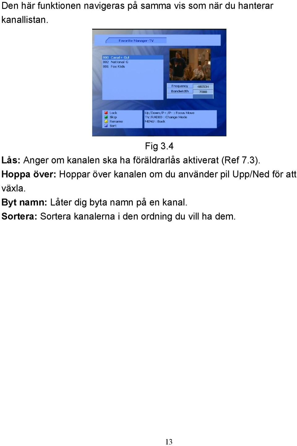 Hoppa över: Hoppar över kanalen om du använder pil Upp/Ned för att växla.