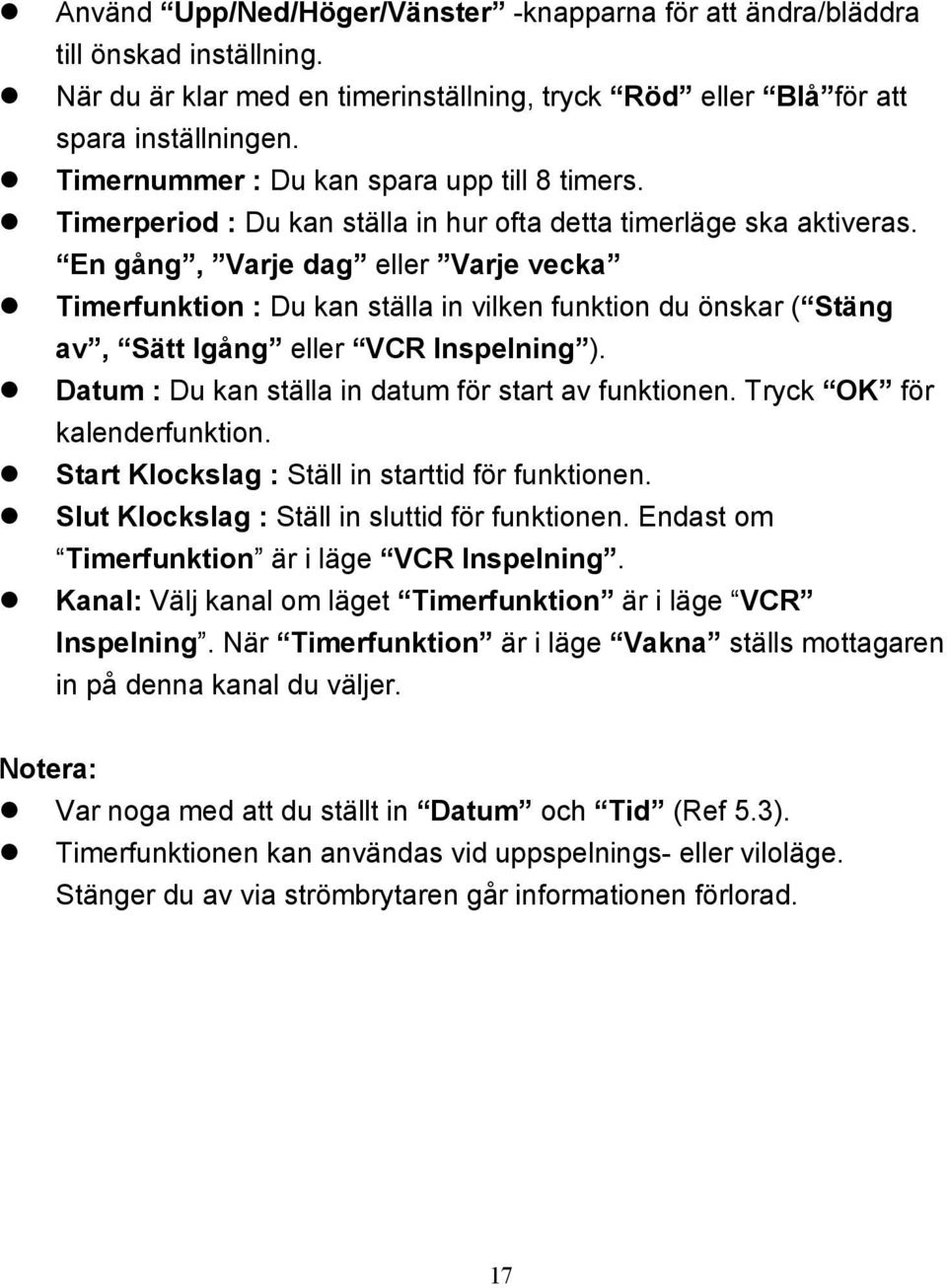En gång, Varje dag eller Varje vecka Timerfunktion : Du kan ställa in vilken funktion du önskar ( Stäng av, Sätt Igång eller VCR Inspelning ). Datum : Du kan ställa in datum för start av funktionen.