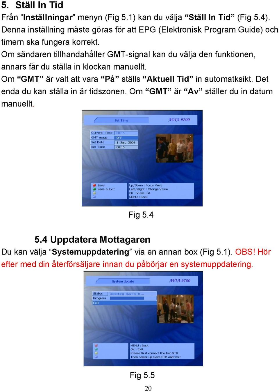 Om sändaren tillhandahåller GMT-signal kan du välja den funktionen, annars får du ställa in klockan manuellt.