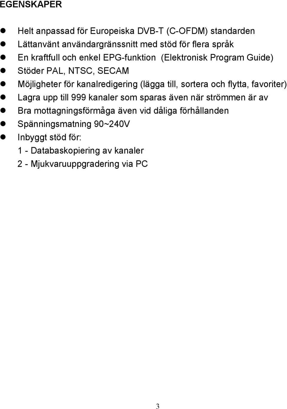 till, sortera och flytta, favoriter) Lagra upp till 999 kanaler som sparas även när strömmen är av Bra mottagningsförmåga även