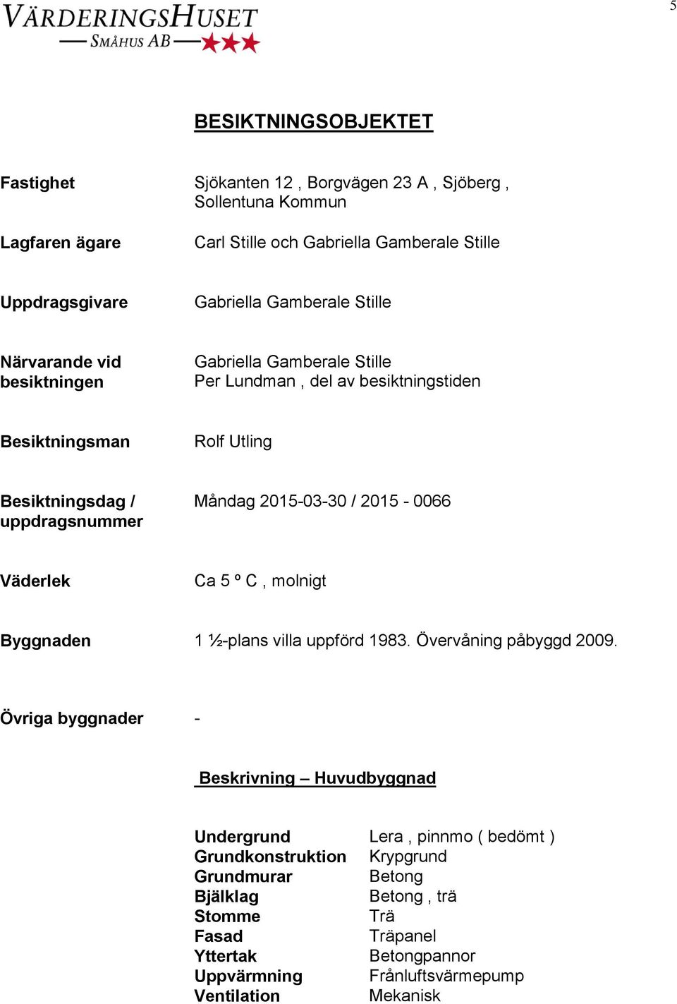 2015-03-30 / 2015-0066 Väderlek Ca 5 º C, molnigt Byggnaden 1 ½-plans villa uppförd 1983. Övervåning påbyggd 2009.