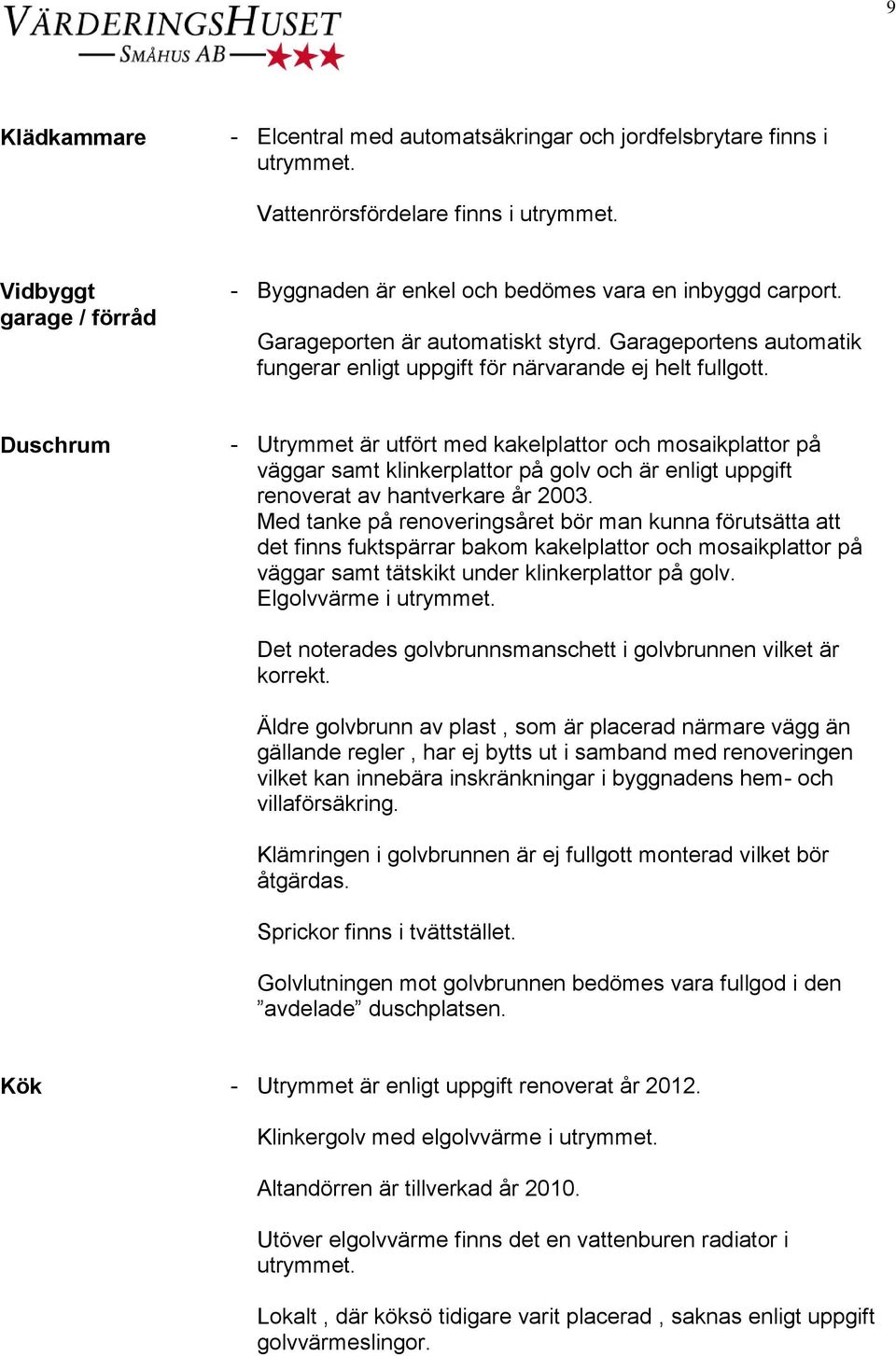 Duschrum - Utrymmet är utfört med kakelplattor och mosaikplattor på väggar samt klinkerplattor på golv och är enligt uppgift renoverat av hantverkare år 2003.