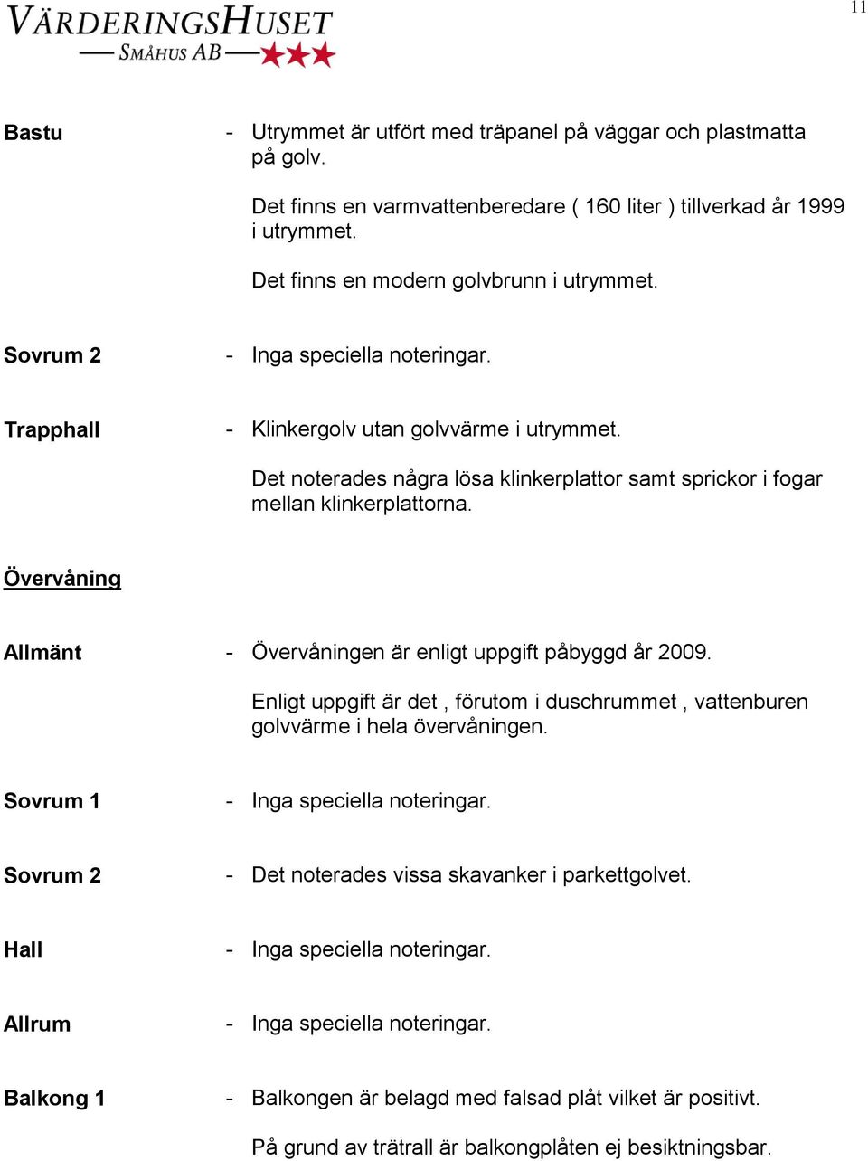 Det noterades några lösa klinkerplattor samt sprickor i fogar mellan klinkerplattorna. Övervåning Allmänt - Övervåningen är enligt uppgift påbyggd år 2009.