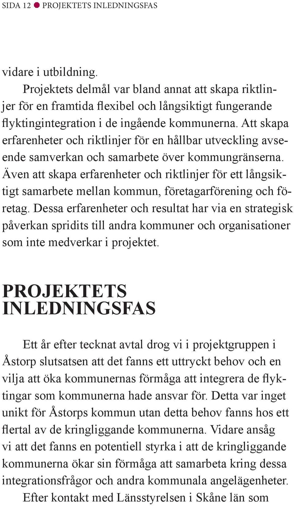 Att skapa erfarenheter och riktlinjer för en hållbar utveckling avseende samverkan och samarbete över kommungränserna.