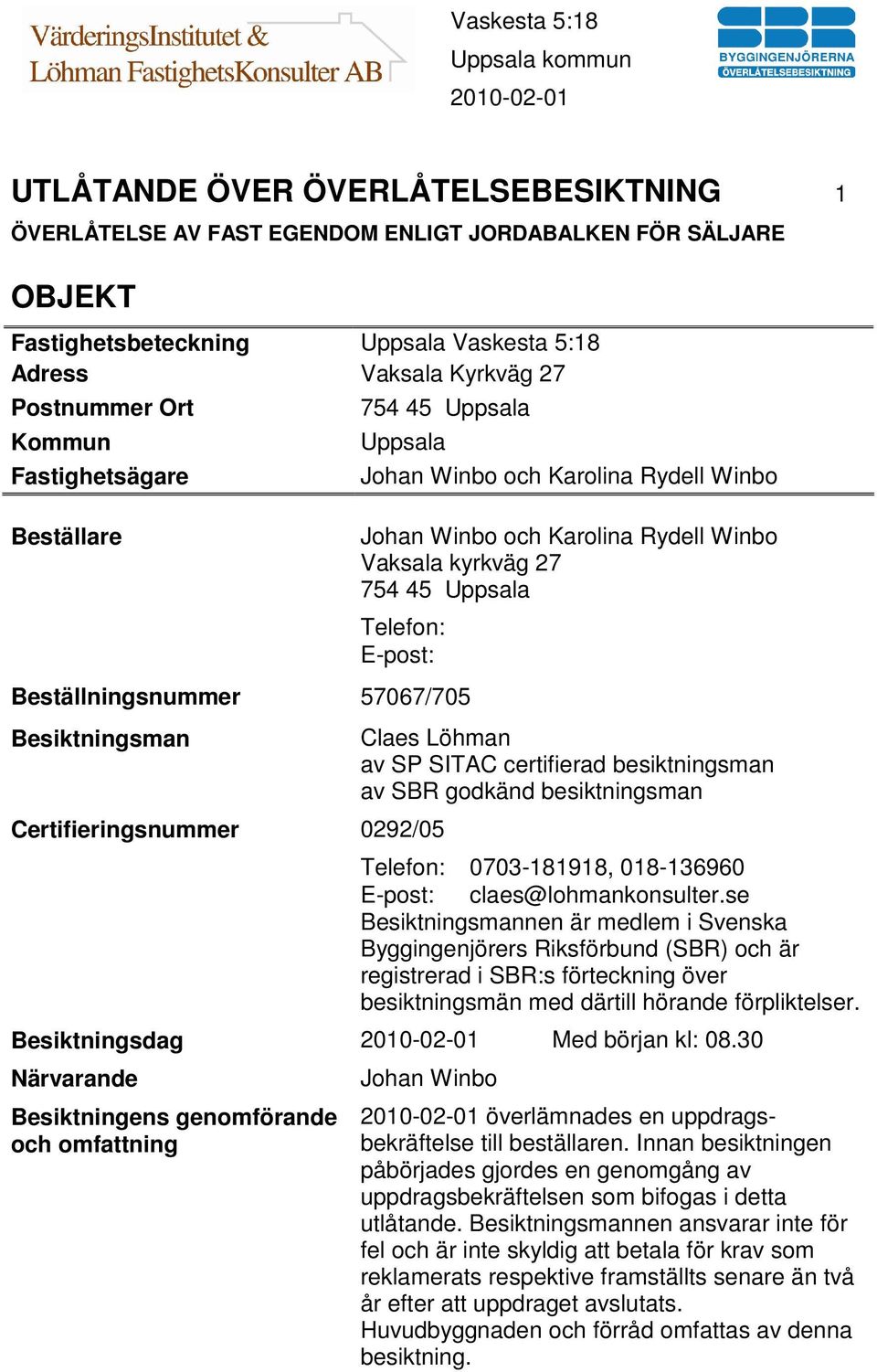 57067/705 Besiktningsman Certifieringsnummer 0292/05 Claes Löhman av SP SITAC certifierad besiktningsman av SBR godkänd besiktningsman Telefon: 0703-181918, 018-136960 E-post: claes@lohmankonsulter.