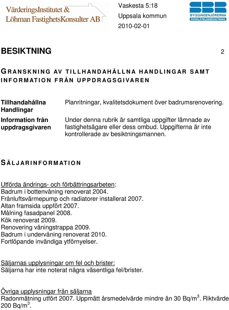 Uppgifterna är inte kontrollerade av besiktningsmannen. S Ä L J A R I N F O R M AT I O N Utförda ändrings- och förbättringsarbeten: Badrum i bottenvåning renoverat 2004.