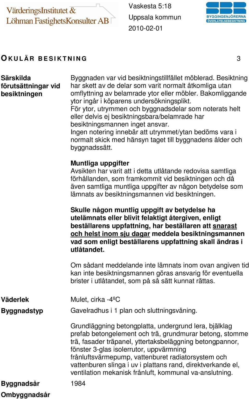 För ytor, utrymmen och byggnadsdelar som noterats helt eller delvis ej besiktningsbara/belamrade har besiktningsmannen inget ansvar.