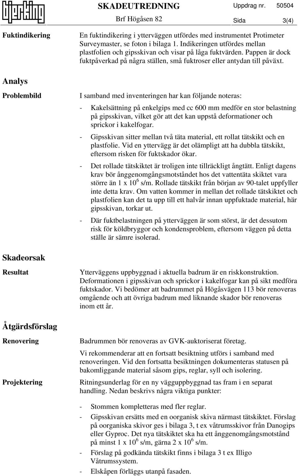 Analys Problembild I samband med inventeringen har kan följande noteras: - Kakelsättning på enkelgips med cc 600 mm medför en stor belastning på gipsskivan, vilket gör att det kan uppstå