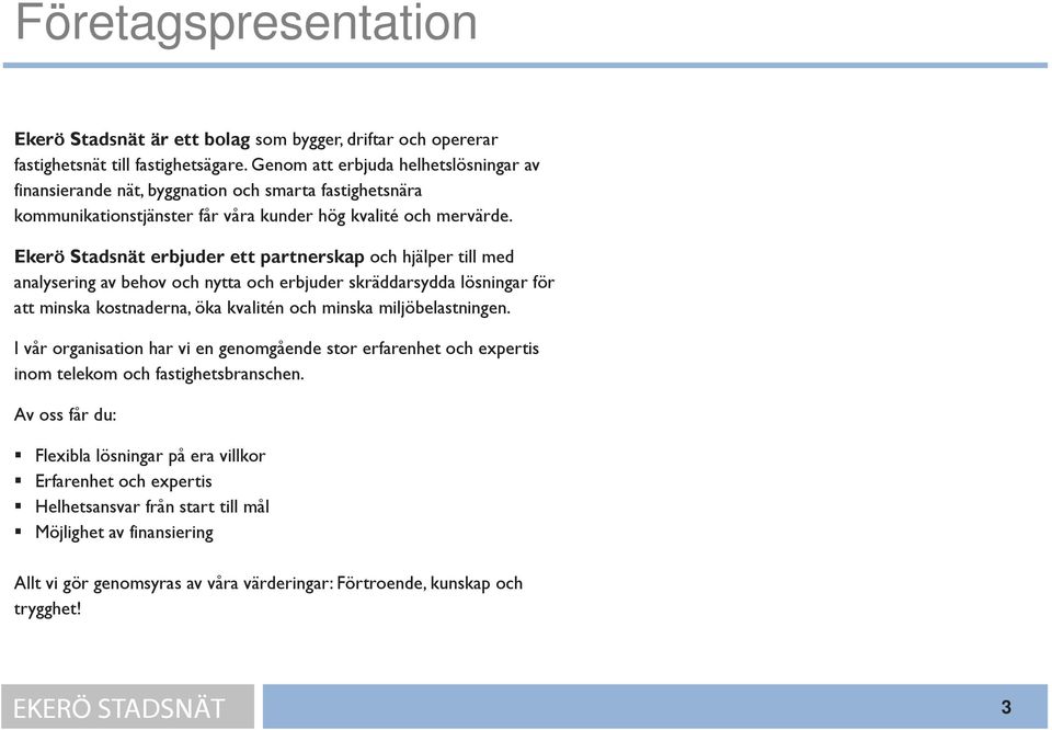 Ekerö Stadsnät erbjuder ett partnerskap och hjälper till med analysering av behov och nytta och erbjuder skräddarsydda lösningar för att minska kostnaderna, öka kvalitén och minska miljöbelastningen.