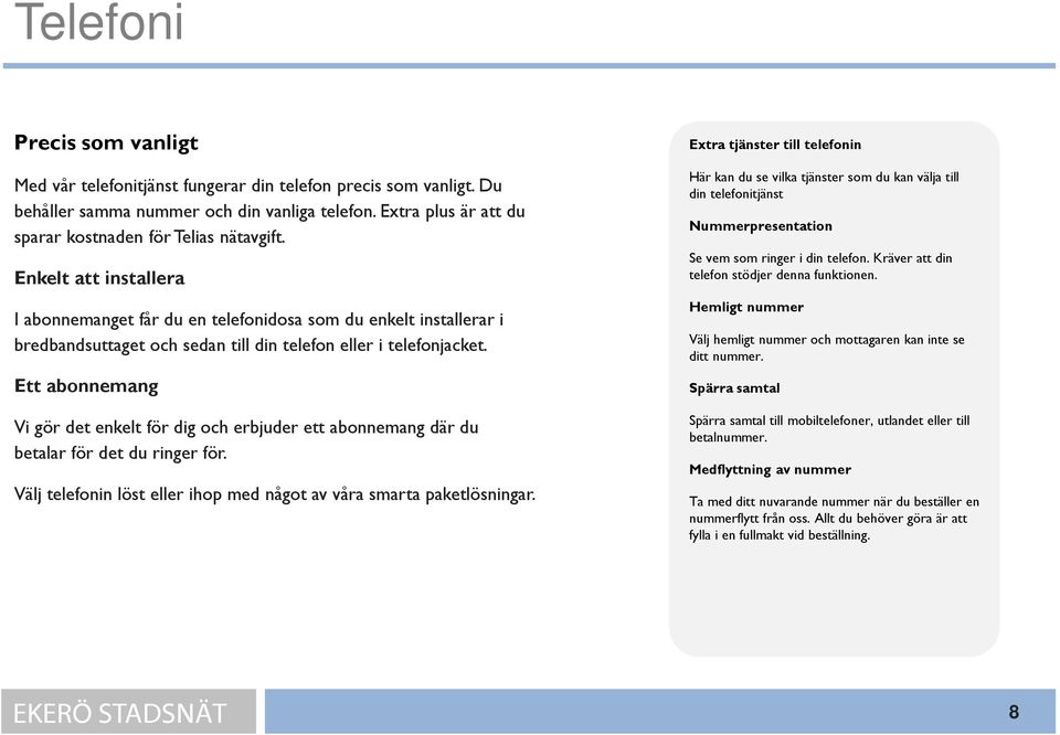 Enkelt att installera I abonnemanget får du en telefonidosa som du enkelt installerar i bredbandsuttaget och sedan till din telefon eller i telefonjacket.