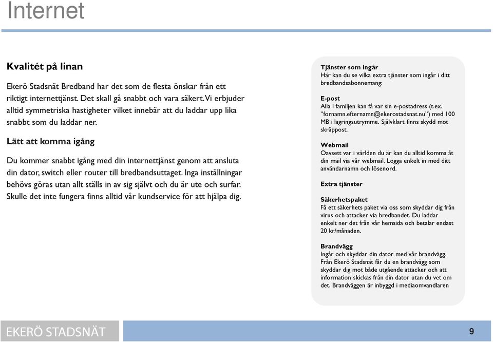 Lätt att komma igång Du kommer snabbt igång med din internettjänst genom att ansluta din dator, switch eller router till bredbandsuttaget.