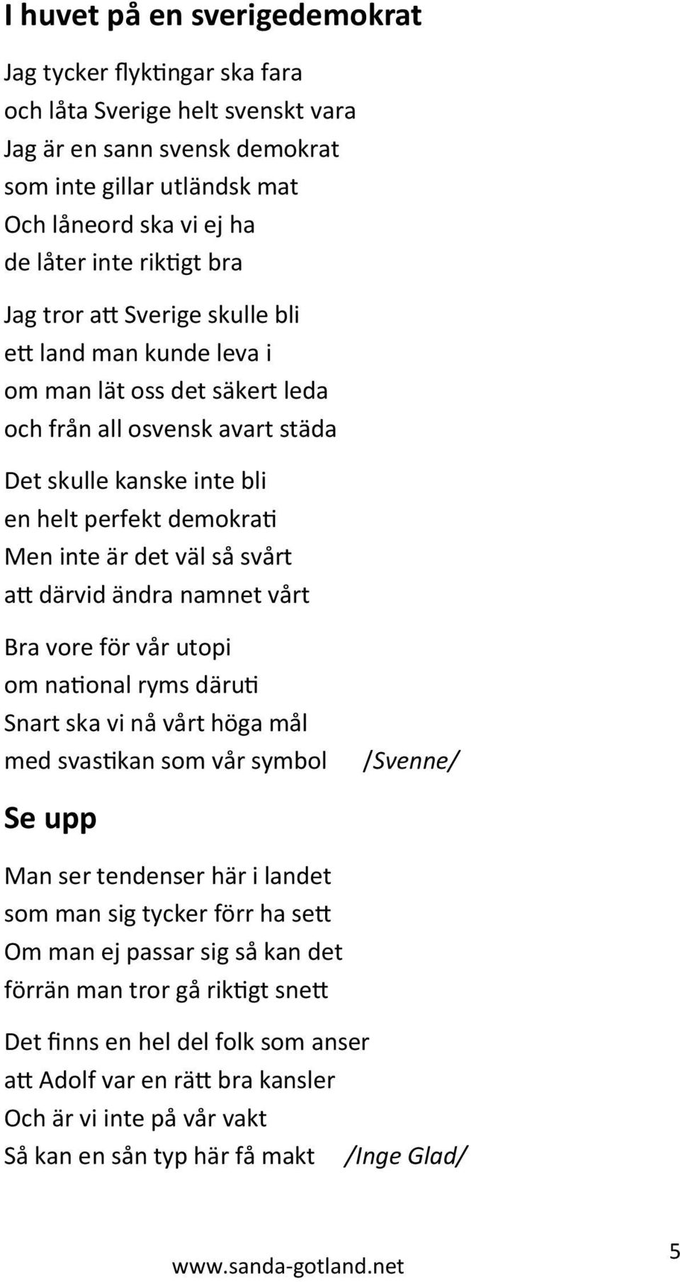det väl så svårt att därvid ändra namnet vårt Bra vore för vår utopi om national ryms däruti Snart ska vi nå vårt höga mål med svastikan som vår symbol /Svenne/ Se upp Man ser tendenser här i landet