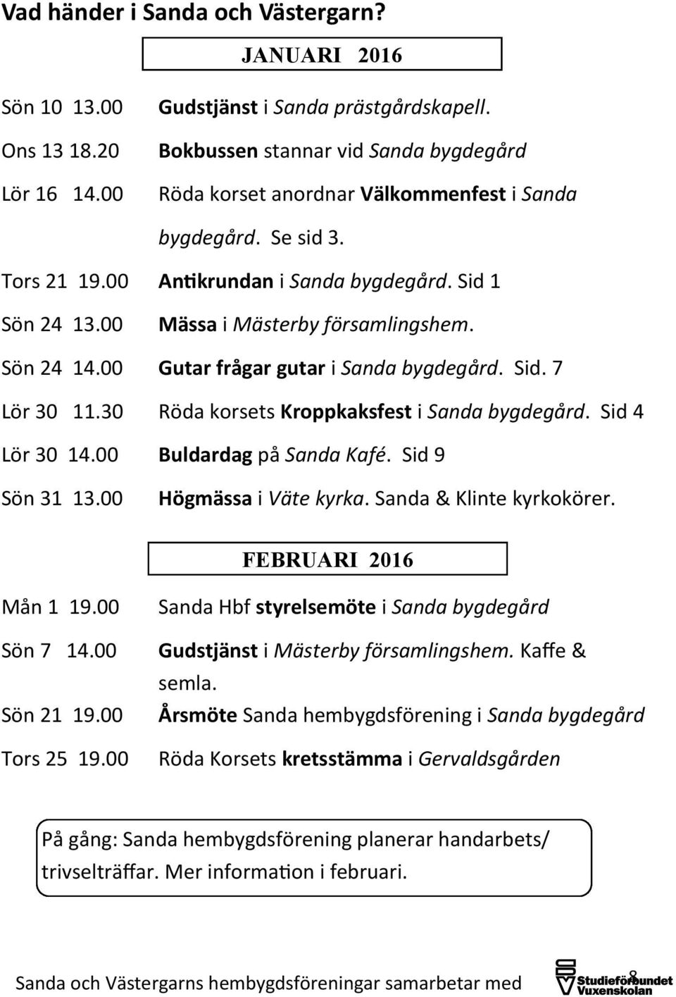 Sön 24 14.00 Gutar frågar gutar i Sanda bygdegård. Sid. 7 Lör 30 11.30 Röda korsets Kroppkaksfest i Sanda bygdegård. Sid 4 Lör 30 14.00 Buldardag på Sanda Kafé. Sid 9 Sön 31 13.