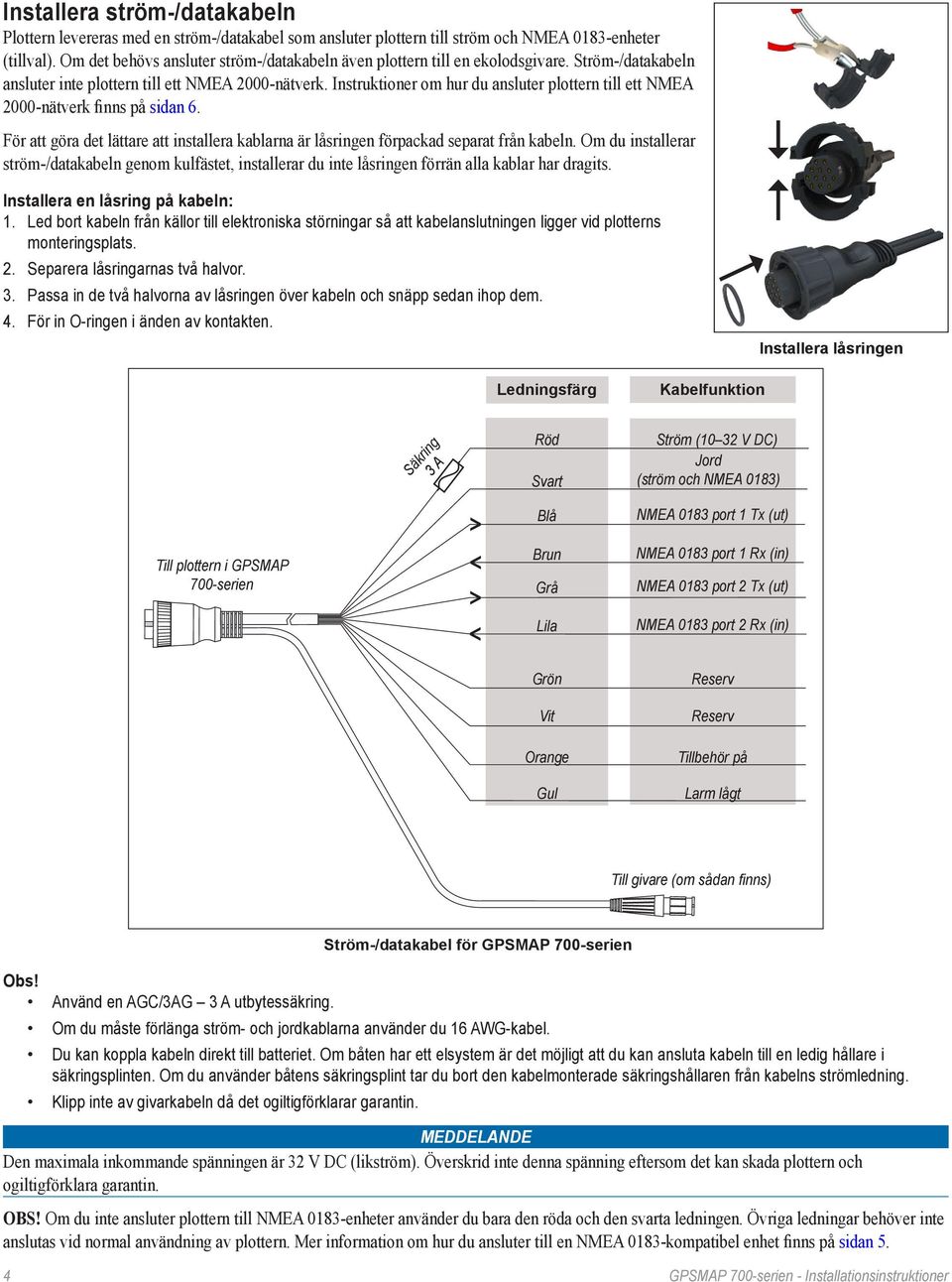 Instruktioner om hur du ansluter plottern till ett NMEA 2000-nätverk finns på sidan 6. För att göra det lättare att installera kablarna är låsringen förpackad separat från kabeln.