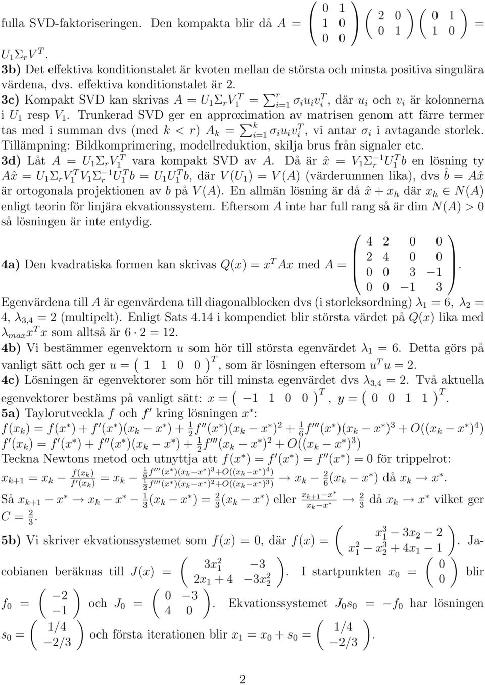 Trunkerad SVD ger en approximation av matrisen genom att färre termer tas med i summan dvs (med k < r) A k = k i= σ iu i vi T, vi antar σ i i avtagande storlek.