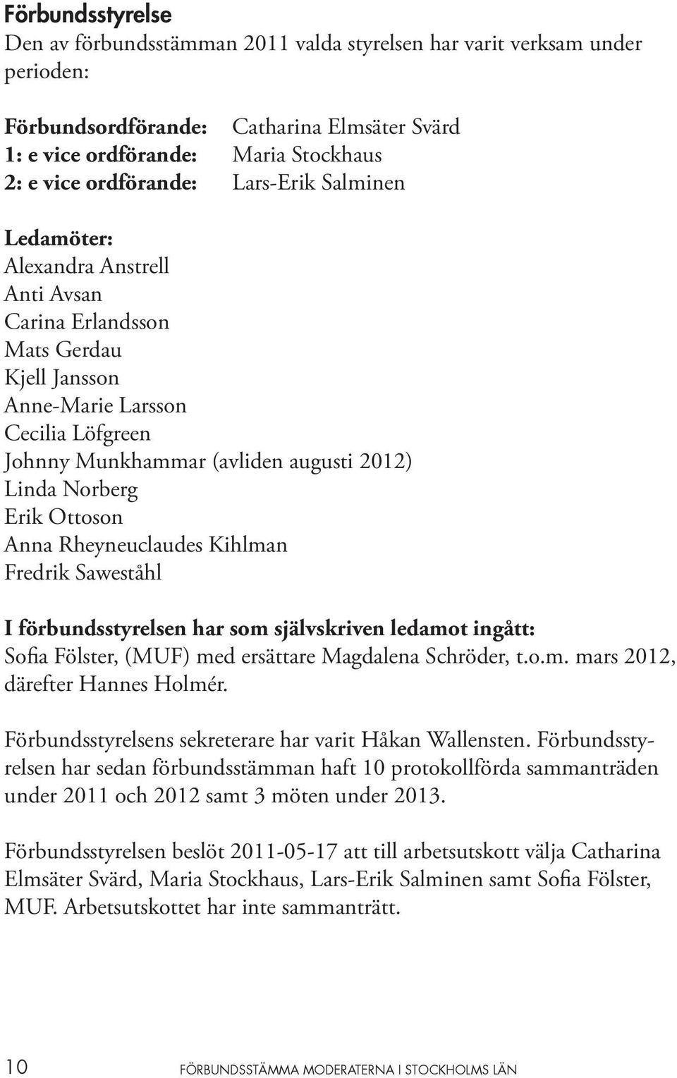 Ottoson Anna Rheyneuclaudes Kihlman Fredrik Saweståhl I förbundsstyrelsen har som självskriven ledamot ingått: Sofia Fölster, (MUF) med ersättare Magdalena Schröder, t.o.m. mars 2012, därefter Hannes Holmér.