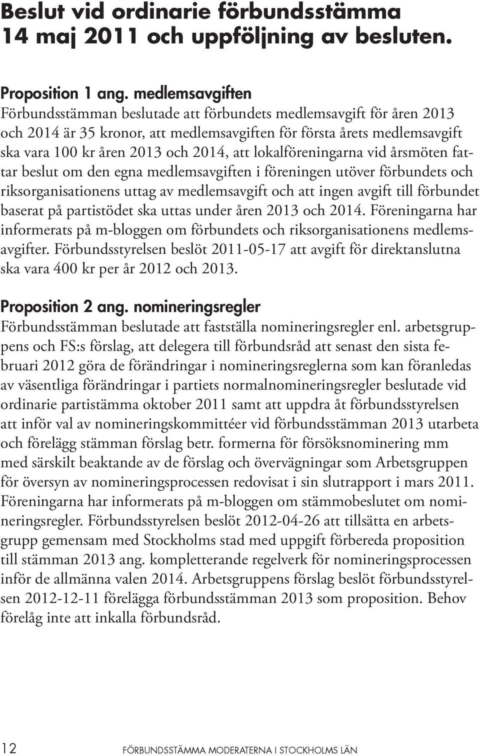 lokalföreningarna vid årsmöten fattar beslut om den egna medlemsavgiften i föreningen utöver förbundets och riksorganisationens uttag av medlemsavgift och att ingen avgift till förbundet baserat på