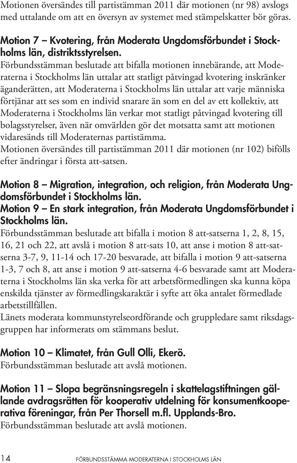 Förbundsstämman beslutade att bifalla motionen innebärande, att Moderaterna i Stockholms län uttalar att statligt påtvingad kvotering inskränker äganderätten, att Moderaterna i Stockholms län uttalar