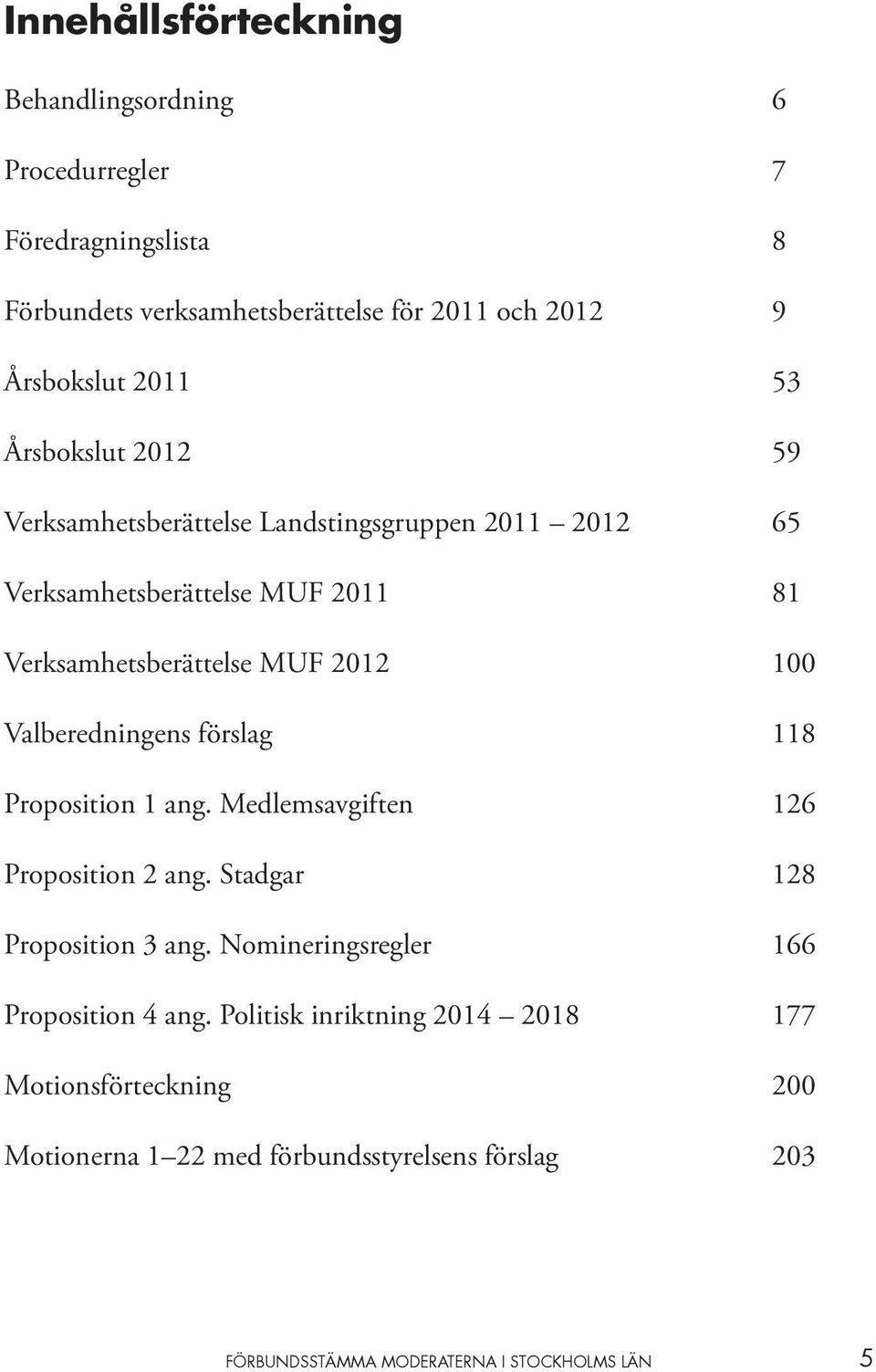 Valberedningens förslag 118 Proposition 1 ang. Medlemsavgiften 126 Proposition 2 ang. Stadgar 128 Proposition 3 ang.