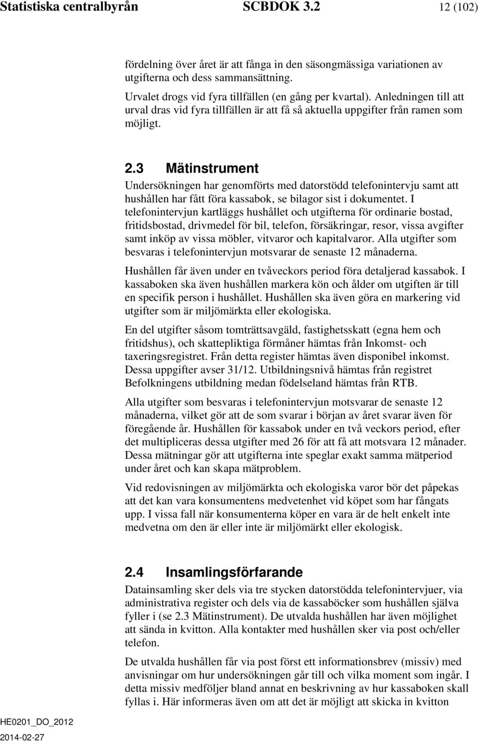 3 Mätinstrument Undersökningen har genomförts med datorstödd telefonintervju samt att hushållen har fått föra kassabok, se bilagor sist i dokumentet.