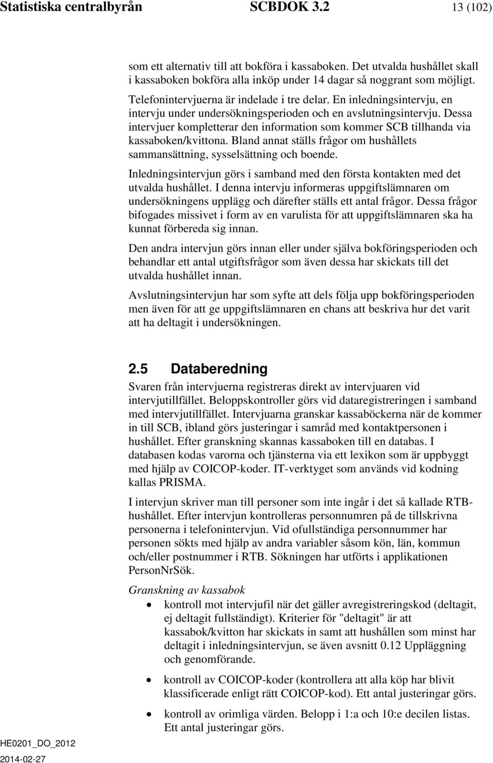 Dessa intervjuer kompletterar den information som kommer SCB tillhanda via kassaboken/kvittona. Bland annat ställs frågor om hushållets sammansättning, sysselsättning och boende.