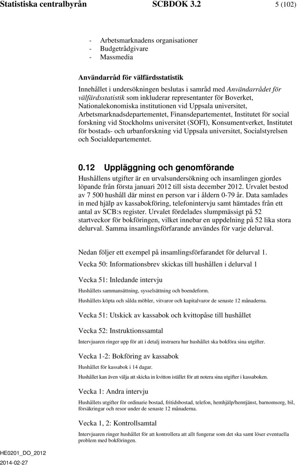 inkluderar representanter för Boverket, Nationalekonomiska institutionen vid Uppsala universitet, Arbetsmarknadsdepartementet, Finansdepartementet, Institutet för social forskning vid Stockholms