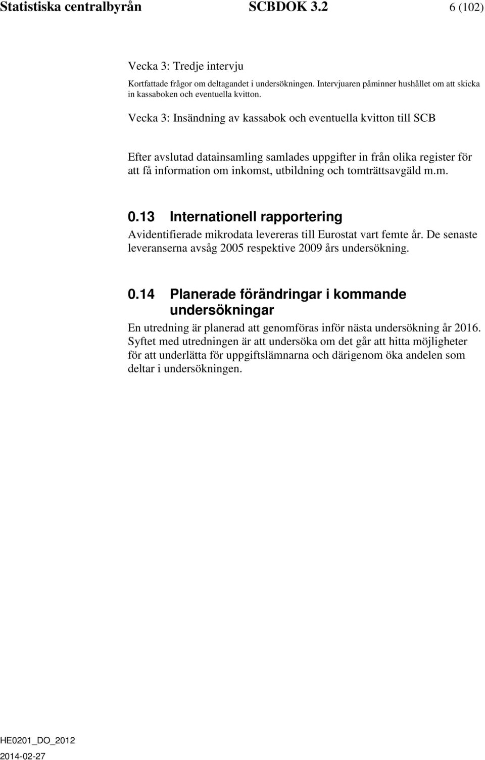 Vecka 3: Insändning av kassabok och eventuella kvitton till SCB Efter avslutad datainsamling samlades uppgifter in från olika register för att få information om inkomst, utbildning och