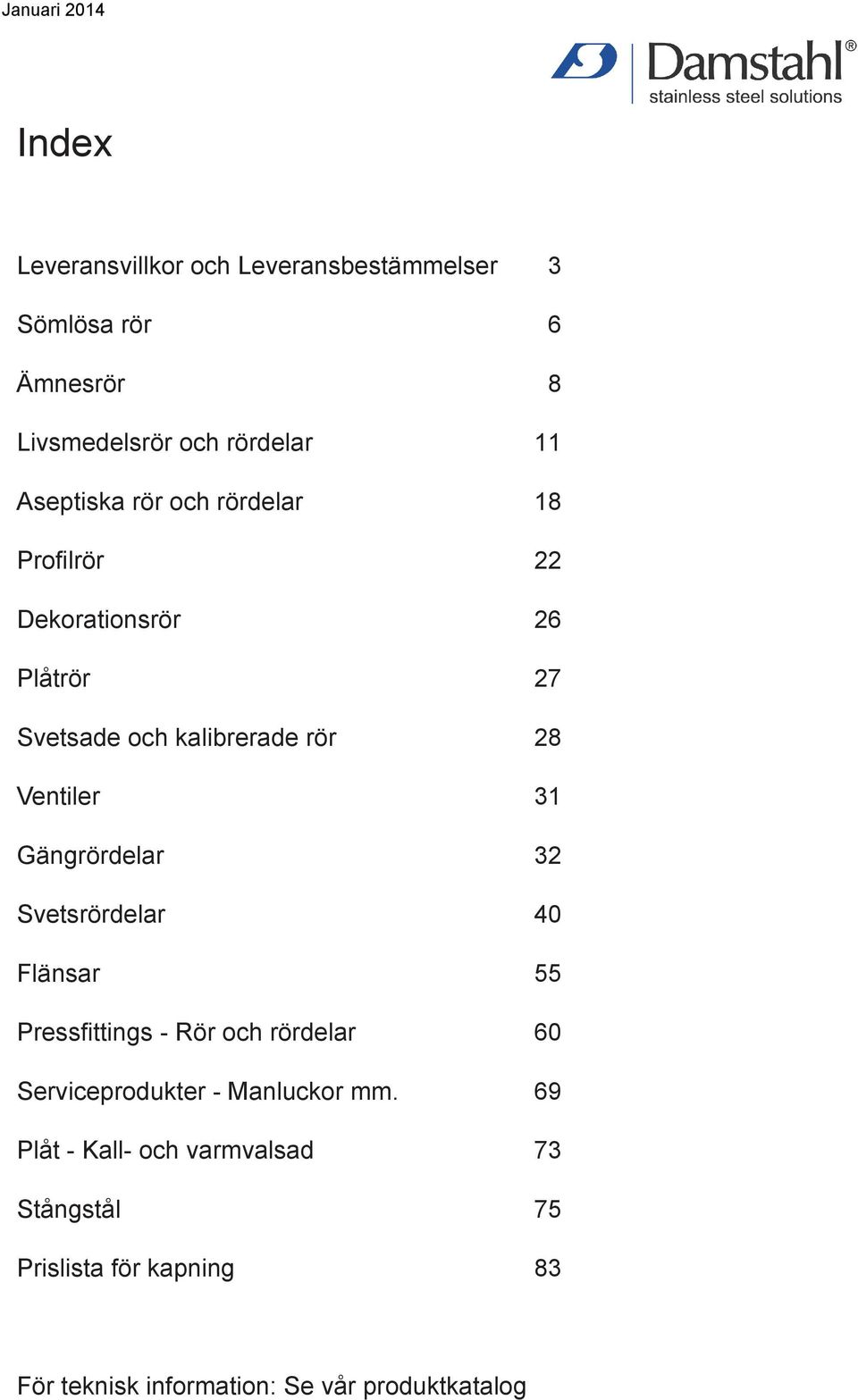 Gängrördelar 32 Svetsrördelar 40 Flänsar 55 Pressfittings - Rör och rördelar 60 Serviceprodukter - Manluckor mm.