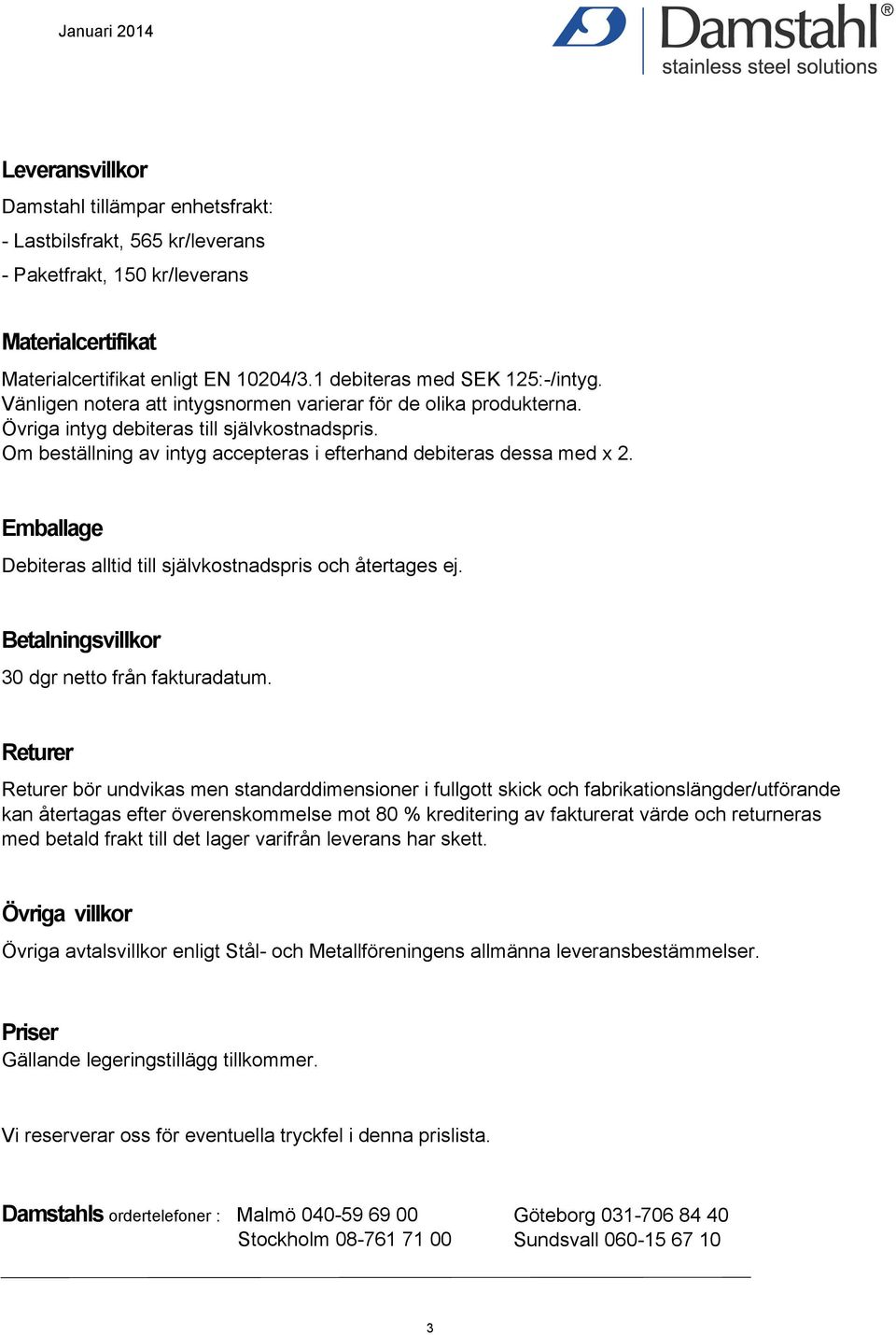 Emballage Debiteras alltid till självkostnadspris och återtages ej. Betalningsvillkor 30 dgr netto från fakturadatum.