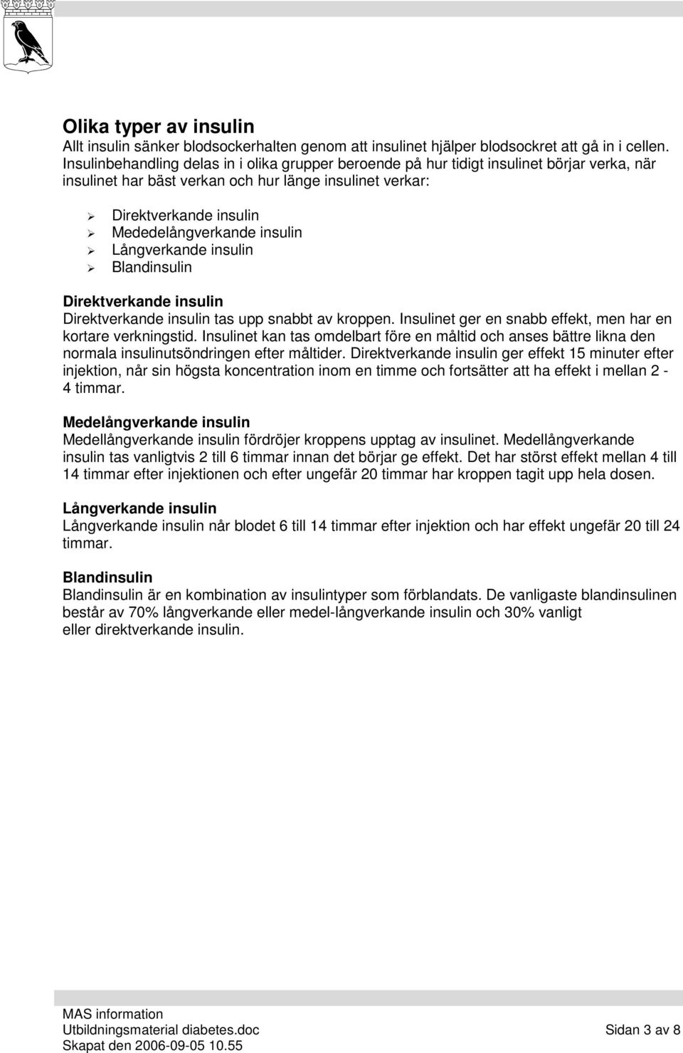 insulin Långverkande insulin Blandinsulin Direktverkande insulin Direktverkande insulin tas upp snabbt av kroppen. Insulinet ger en snabb effekt, men har en kortare verkningstid.