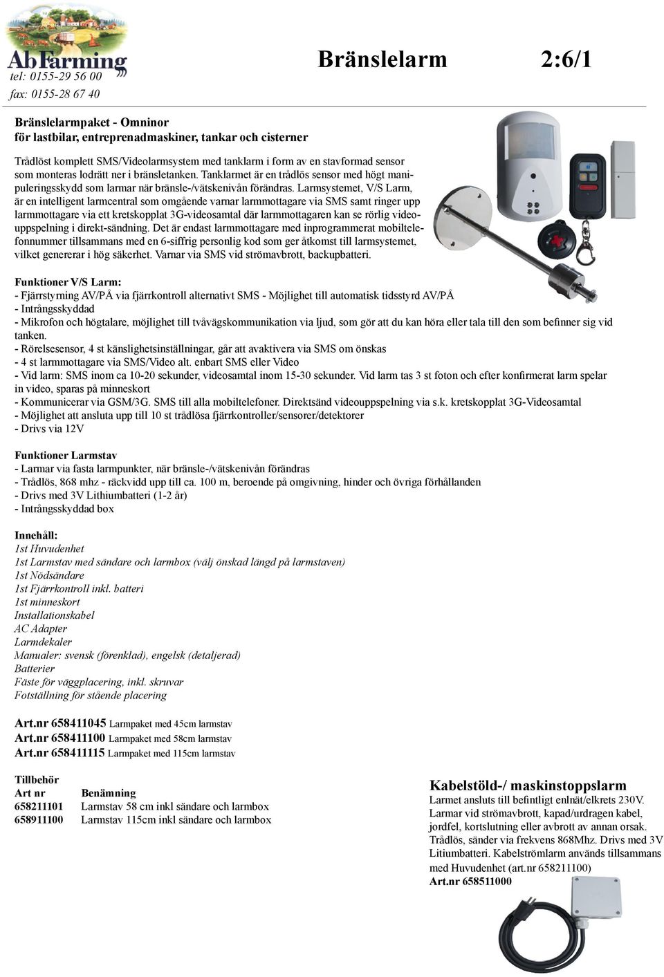 Larmsystemet, V/S Larm, är en intelligent larmcentral som omgående varnar larmmottagare via SMS samt ringer upp larmmottagare via ett kretskopplat 3G-videosamtal där larmmottagaren kan se rörlig