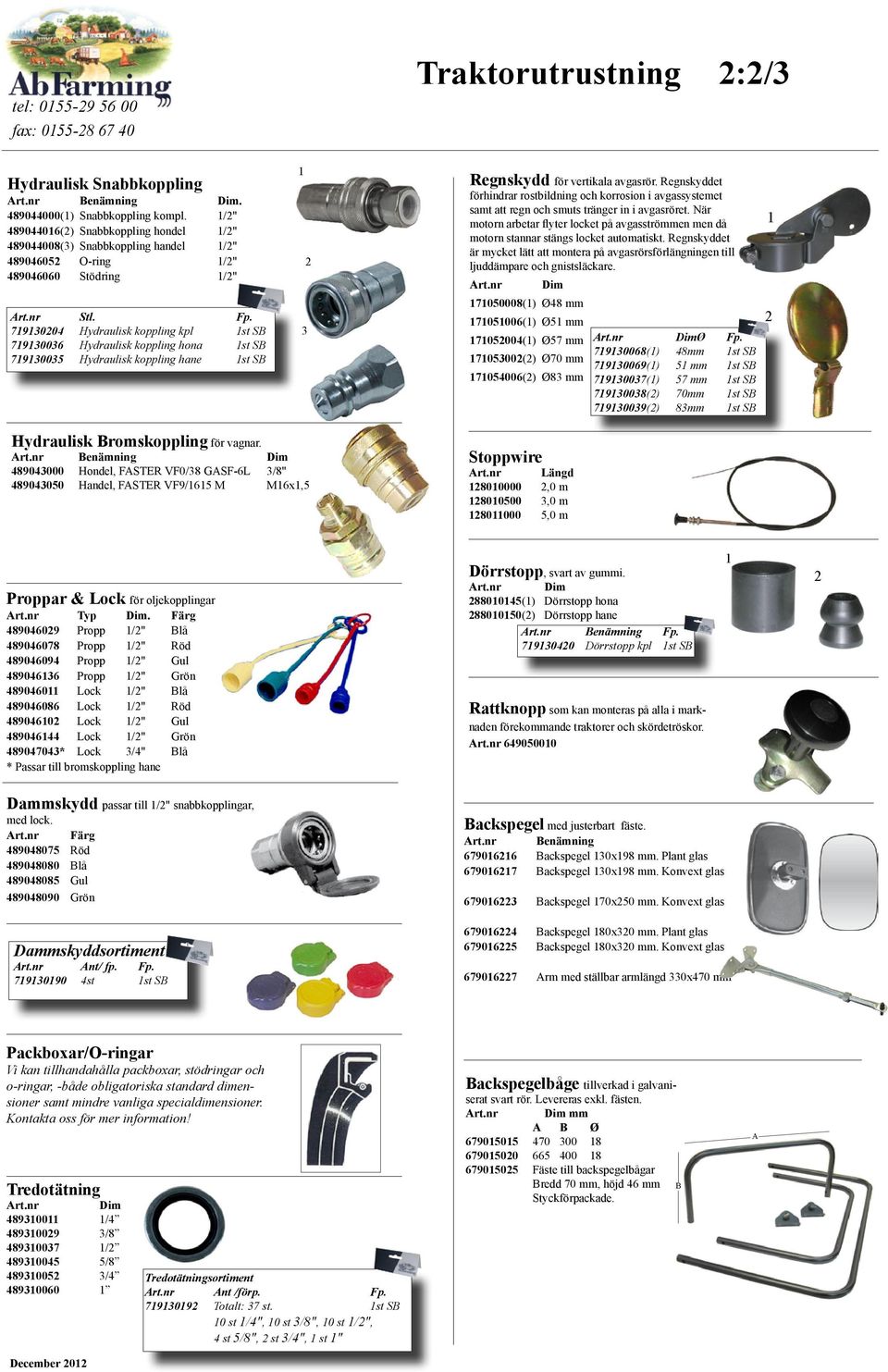 719130204 Hydraulisk koppling kpl 1st SB 719130036 Hydraulisk koppling hona 1st SB 719130035 Hydraulisk koppling hane 1st SB 1 3 2 Regnskydd för vertikala avgasrör.