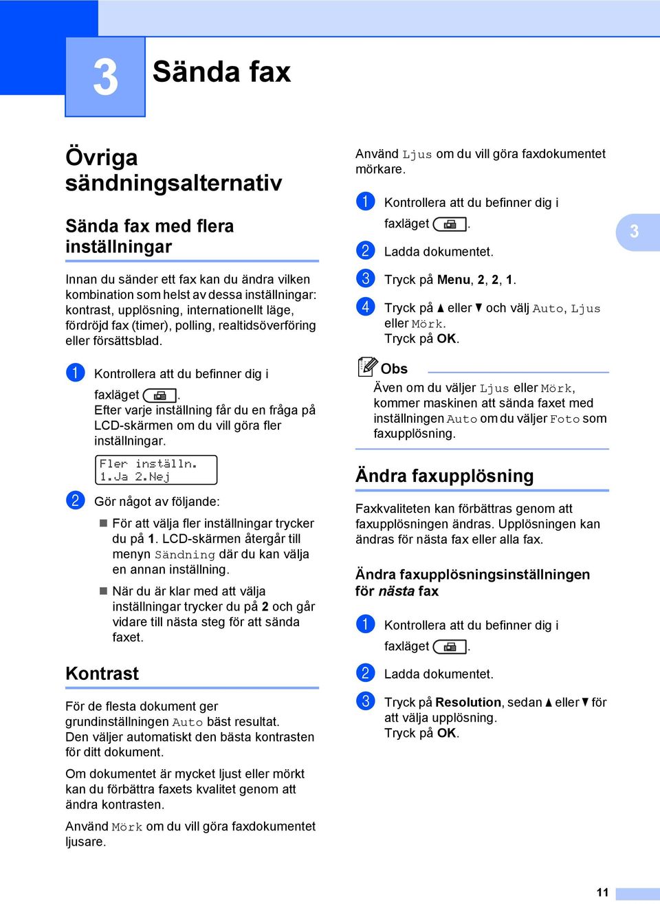 Fler inställn. 1.Ja 2.Nej b Gör något av följande: För att välja fler inställningar trycker du på 1. LCD-skärmen återgår till menyn Sändning där du kan välja en annan inställning.