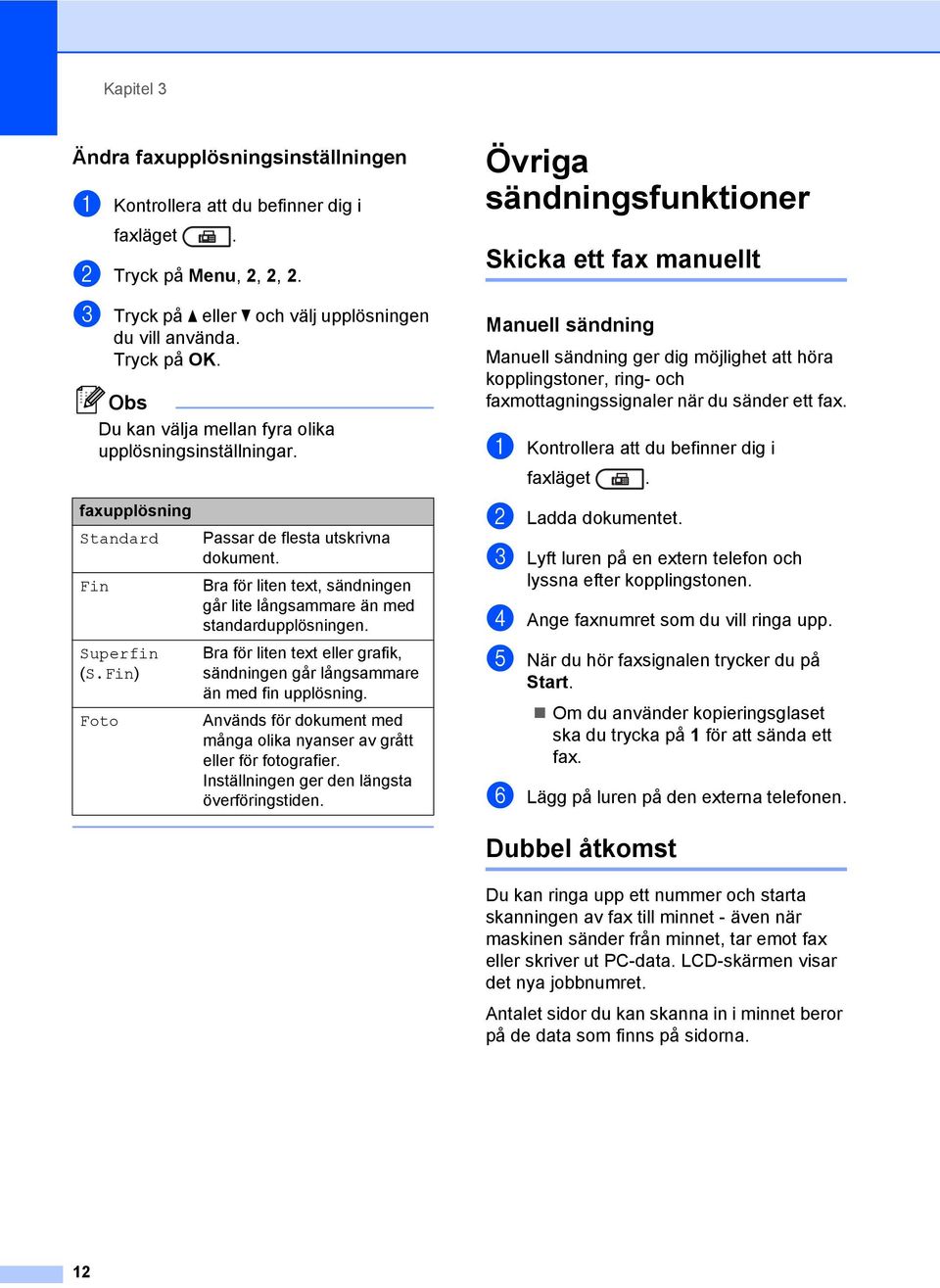 faxupplösning Standard Fin Superfin (S.Fin) Foto Passar de flesta utskrivna dokument. Bra för liten text, sändningen går lite långsammare än med standardupplösningen.