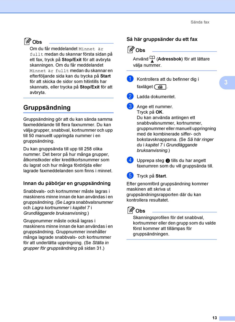 Gruppsändning 3 Gruppsändning gör att du kan sända samma faxmeddelande till flera faxnummer. Du kan välja grupper, snabbval, kortnummer och upp till 50 manuellt uppringda nummer i en gruppsändning.