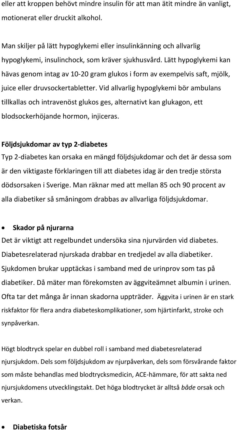 Lätt hypoglykemi kan hävas genom intag av 10-20 gram glukos i form av exempelvis saft, mjölk, juice eller druvsockertabletter.