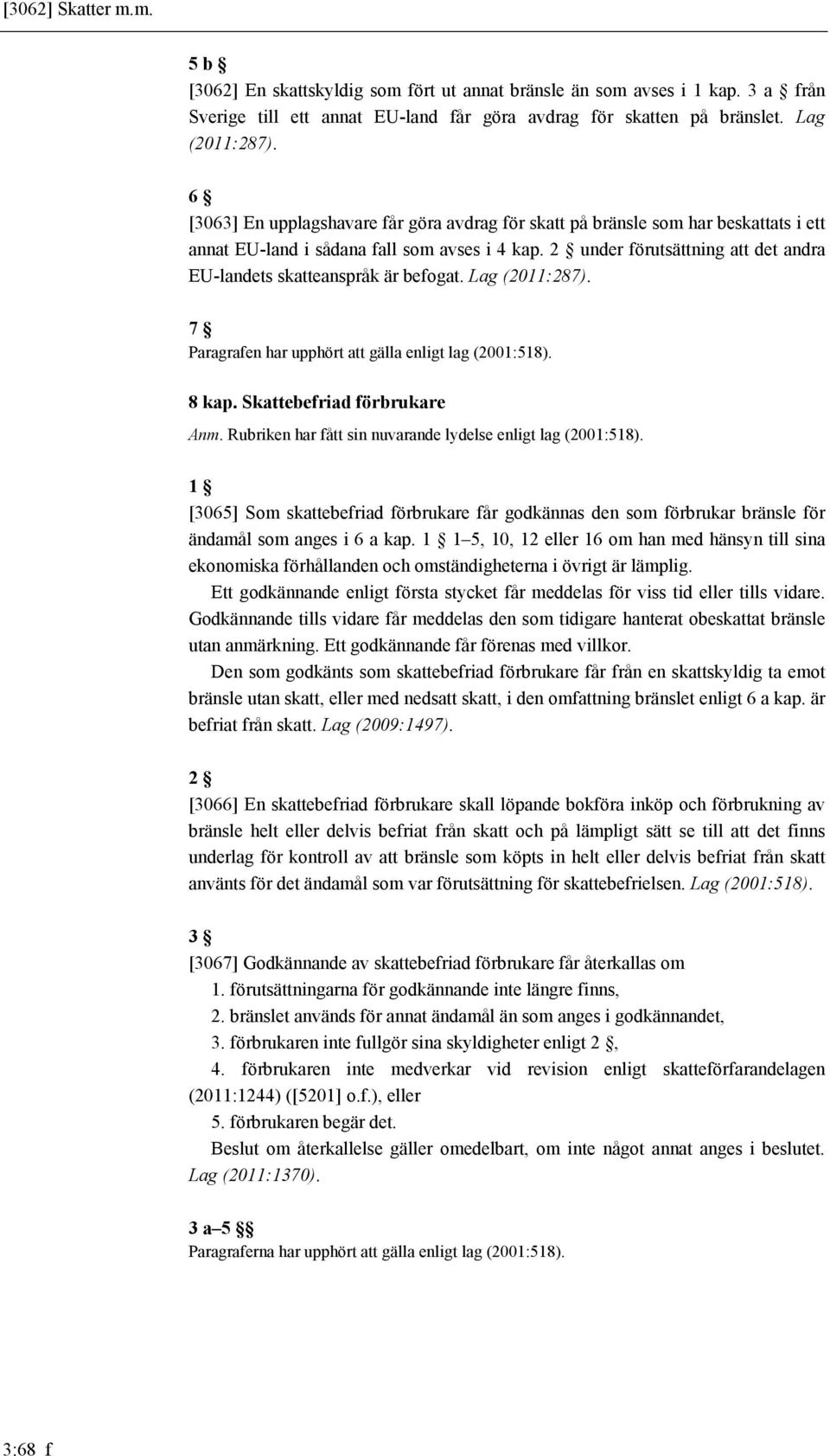 2 under förutsättning att det andra EU-landets skatteanspråk är befogat. Lag (2011:287). 7 Paragrafen har upphört att gälla enligt lag (2001:518). 8 kap. Skattebefriad förbrukare Anm.