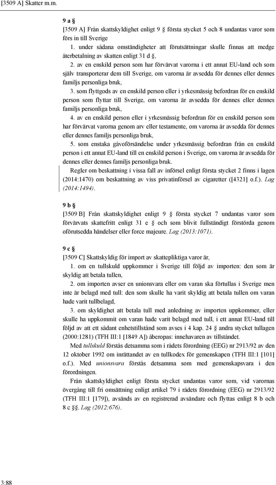 av en enskild person som har förvärvat varorna i ett annat EU-land och som själv transporterar dem till Sverige, om varorna är avsedda för dennes eller dennes familjs personliga bruk, 3.