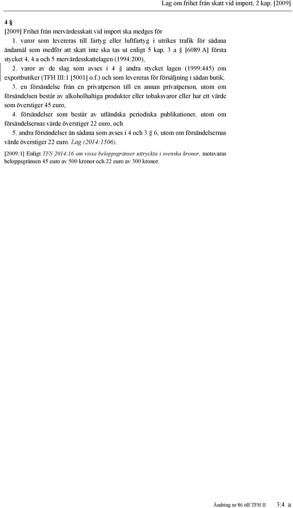 3 a [6089 A] första stycket 4, 4 a och 5 mervärdesskattelagen (1994:200), 2. varor av de slag som avses i 4 andra stycket lagen (1999:445) om exportbutiker (TFH III:1 [5001] o.f.) och som levereras för försäljning i sådan butik, 3.